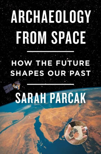 Cover for Sarah Parcak · Archaeology from Space: How the Future Shapes Our Past (Hardcover Book) (2019)