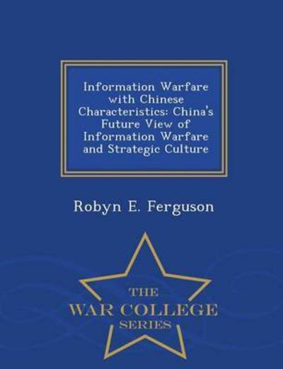 Cover for Robyn E Ferguson · Information Warfare with Chinese Characteristics: China's Future View of Information Warfare and Strategic Culture - War College Series (Paperback Bog) (2015)