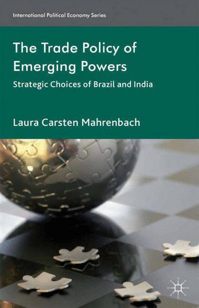 Laura Mahrenbach · The Trade Policy of Emerging Powers: Strategic Choices of Brazil and India - International Political Economy Series (Paperback Book) [1st ed. 2013 edition] (2013)