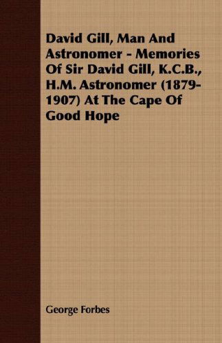 Cover for George Forbes · David Gill, Man and Astronomer - Memories of Sir David Gill, K.c.b., H.m. Astronomer (1879-1907) at the Cape of Good Hope (Paperback Book) (2007)