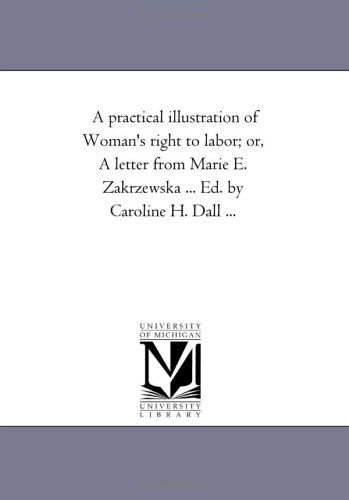 Cover for Michigan Historical Reprint Series · A Practical Illustration of Woman's Right to Labor; Or, a Letter from Marie E. Zakrzewska ... Ed. by Caroline H. Dall ... (Paperback Book) (2006)