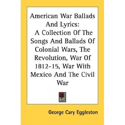Cover for George Cary Eggleston · American War Ballads and Lyrics: a Collection of the Songs and Ballads of Colonial Wars, the Revolution, War of 1812-15, War with Mexico and the Civil (Paperback Book) (2006)