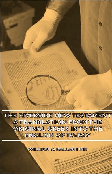 The Riverside New Testament - a Translation from the Original Greek into the English of To-day - William G. Ballantine - Książki - Greenbie Press - 9781443727280 - 4 listopada 2008