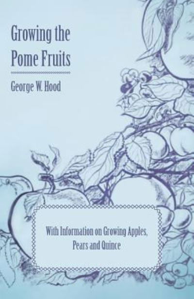 Growing the Pome Fruits - with Information on Growing Apples, Pears and Quince - George W Hood - Books - Fitts Press - 9781446531280 - January 14, 2011