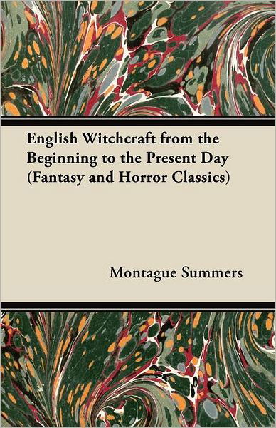 English Witchcraft from the Beginning to the Present Day (Fantasy and Horror Classics) - Montague Summers - Kirjat - Fantasy and Horror Classics - 9781447406280 - keskiviikko 4. toukokuuta 2011