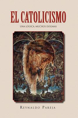 Cover for Reynaldo Pareja · El Catolicismo: Una Logica, Muchos Dogmas (Inbunden Bok) (2010)