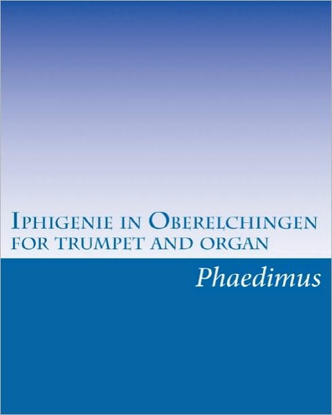 Cover for Phaedimus · Iphigenie in Oberelchingen, for Trumpet and Organ (Taschenbuch) (2010)
