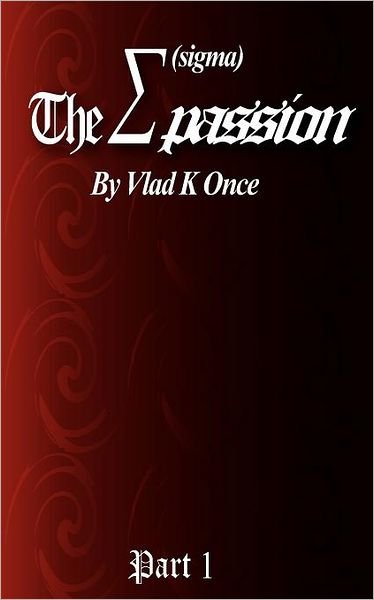 Cover for Vlad K Once · &quot;The Sigma Passion&quot; Part 1: &quot;The Power of Passion&quot; (Paperback Book) (2011)