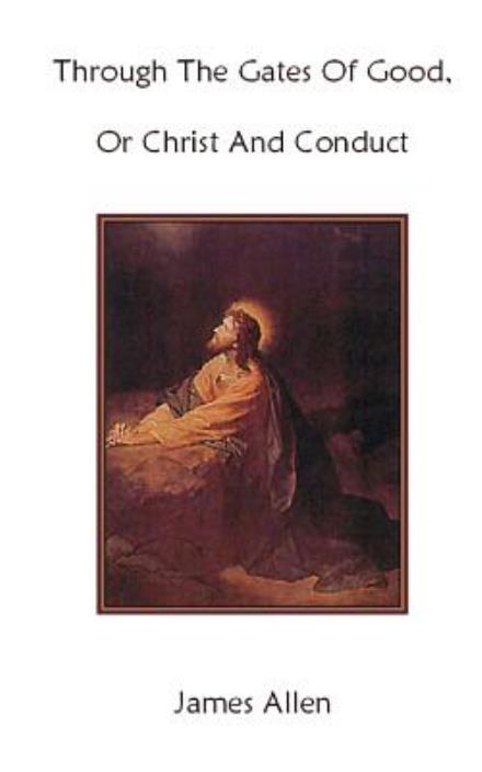 Through the Gates of Good, or Christ and Conduct - James Allen - Books - Createspace - 9781477531280 - May 25, 2012