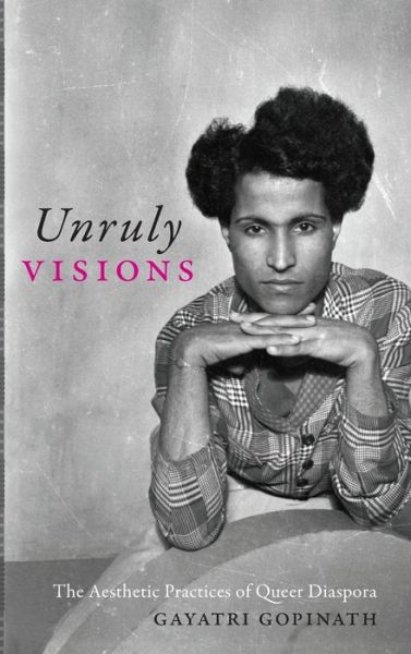 Cover for Gayatri Gopinath · Unruly Visions: The Aesthetic Practices of Queer Diaspora - Perverse Modernities: A Series Edited by Jack Halberstam and Lisa Lowe (Hardcover Book) (2018)