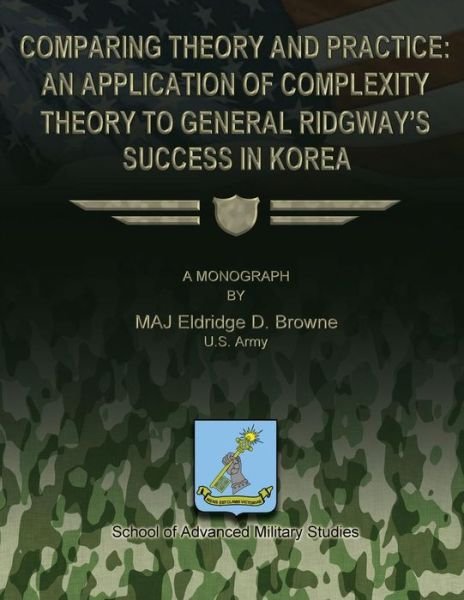 Comparing Theory and Practice - an Application of Complexity Theory to General Ridgway's Success in Korea - Maj Eldridge D Browne - Kirjat - Createspace - 9781479214280 - keskiviikko 15. elokuuta 2012