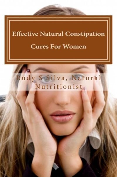 Cover for Rudy Silva Silva · Effective Natural Constipation Cures for Women: if You Are Pregnant or Not Here Are the Best Natural Constipation Remedies (Paperback Bog) (2013)