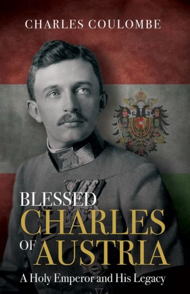 Cover for Charles A. Coulombe · Blessed Charles of Austria : A Holy Emperor and His Legacy (Hardcover Book) (2020)