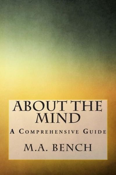 About the Mind: a Comprehensive Guide - M a Bench - Livros - Createspace - 9781505478280 - 11 de dezembro de 2014