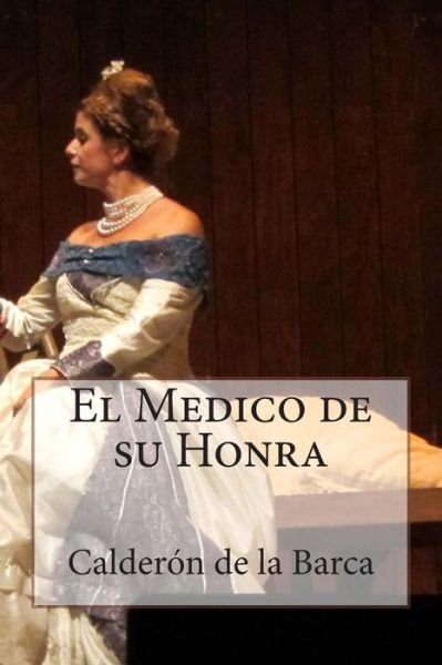 El Medico De Su Honra - Calderon De La Barca - Livros - Createspace - 9781514247280 - 5 de junho de 2015