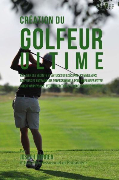 Cover for Correa (Athlete Professionnel et Entrain · Creation Du Golfeur Ultime: Realiser Les Secrets et Astuces Utilises Par Les Meilleurs Golfeurs et Entraineurs Professionnels Pour Ameliorer Votre (Paperback Book) (2015)