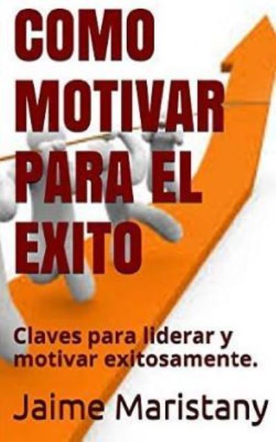 Cover for Jaime Maristany · Como Motivar Para El Exito: Claves Para Liderar Y Motivar Exitosamente (Paperback Book) (2015)