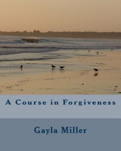 Cover for Gayla Miller · A Course in Forgiveness (Paperback Book) (2016)