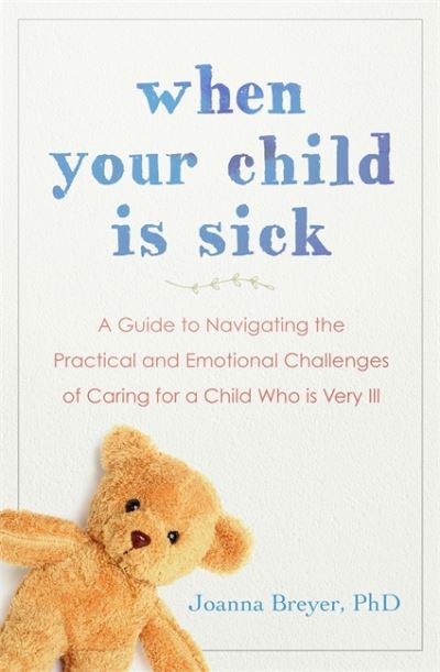Cover for Joanna Breyer · When Your Child Is Sick: A Guide to Navigating the Practical and Emotional Challenges of Caring for a Child Who is Very Ill (Paperback Book) (2021)