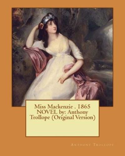 Miss Mackenzie . 1865 NOVEL by - Anthony Trollope - Książki - Createspace Independent Publishing Platf - 9781535462280 - 24 lipca 2016