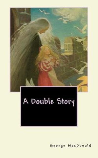 A Double Story - George MacDonald - Bøger - Createspace Independent Publishing Platf - 9781539336280 - 4. oktober 2016