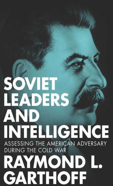 Cover for Raymond L. Garthoff · Soviet Leaders and Intelligence: Assessing the American Adversary during the Cold War (Gebundenes Buch) (2015)