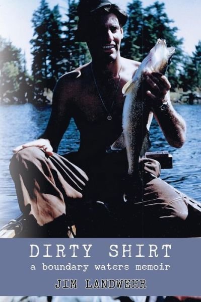 Cover for Jim Landwehr · Dirty Shirt: a Boundary Waters Memoir (Paperback Book) (2014)