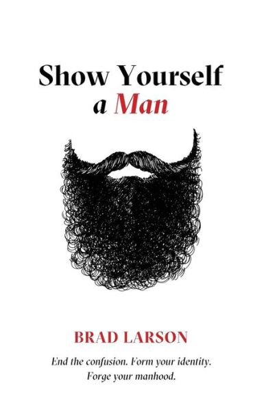 Cover for Brad Larson · Show Yourself A Man: End the confusion. Form your identity. Forge your manhood. (Paperback Book) (2017)