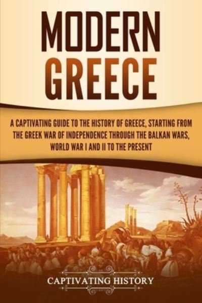 Cover for Captivating History · Modern Greece: A Captivating Guide to the History of Greece, Starting from the Greek War of Independence Through the Balkan Wars, World War I and II, to the Present (Paperback Bog) (2021)