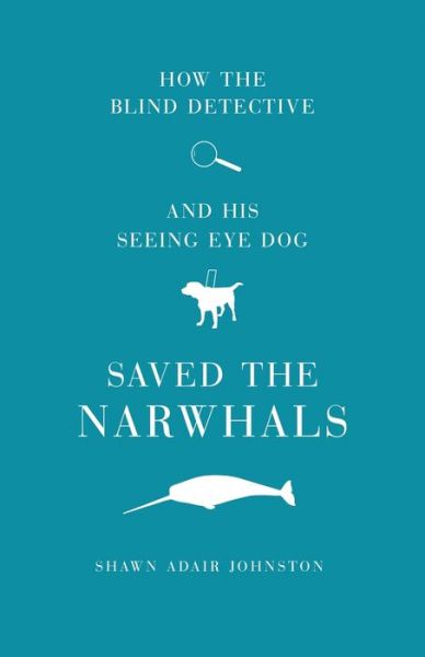 Cover for Shawn Adair Johnston · How The Blind Detective and His Seeing Eye Dog Saved the Narwhals (Paperback Book) (2021)