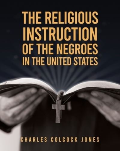 The Religious Instruction Of The Negroes In The United States - Charles Colcock Jones - Books - Lushena Books - 9781639230280 - July 8, 2021