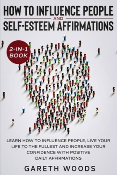 Cover for Gareth Woods · How to Influence People and Daily Self-Esteem Affirmations 2-in-1 Book: Learn How to Influence People, Live Your Life to the Fullest, Increase Your Confidence with Positive Daily Affirmations (Taschenbuch) (2020)