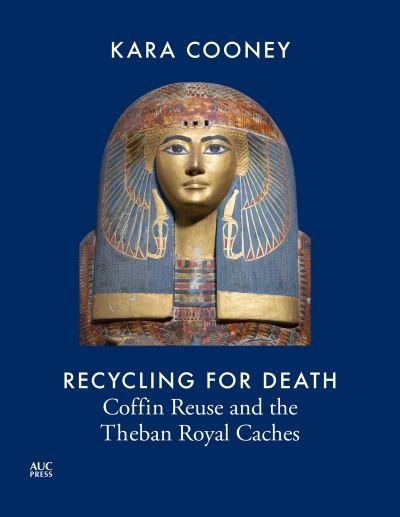 Cover for Kara Cooney · Recycling for Death: Coffin Reuse in Ancient Egypt and the Theban Royal Caches - AUC Press Archaeological Reports (Gebundenes Buch) (2024)