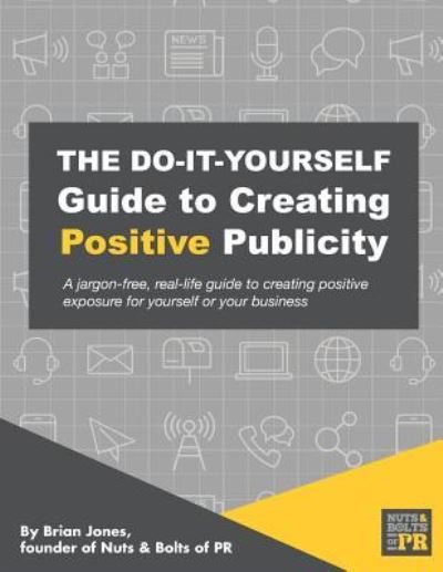 The Do-It-Yourself Guide To Creating Positive Publicity - Brian Jones - Livros - Independently Published - 9781730715280 - 13 de dezembro de 2018