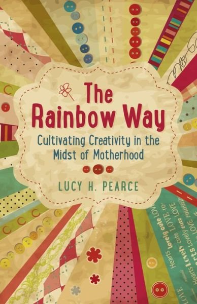 Cover for Lucy H. Pearce · Rainbow Way, The – Cultivating Creativity in the Midst of Motherhood (Paperback Book) (2013)
