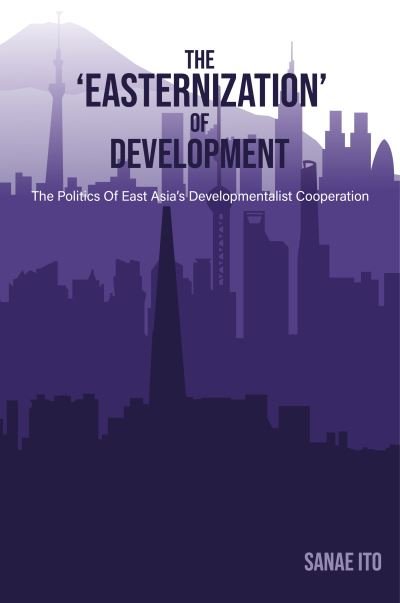 Cover for The 'Easternization' of Development : The politics of East Asia's developmentalist cooperation (Hardcover Book) (2023)