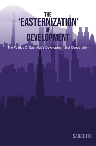 Cover for The 'Easternization' of Development : The politics of East Asia's developmentalist cooperation (Innbunden bok) (2023)