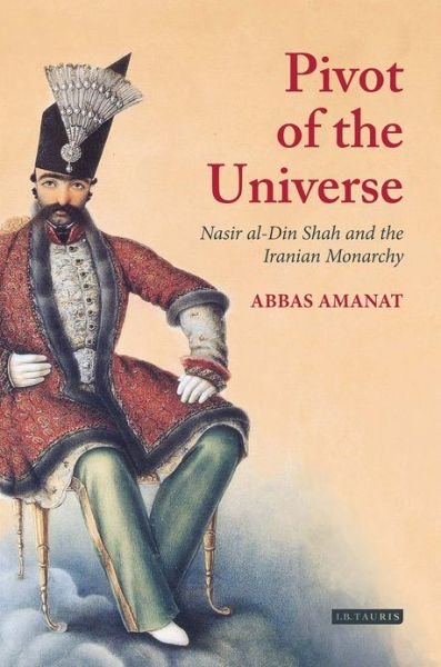 Cover for Abbas Amanat · Pivot of The Universe: Nasir al-Din Shah and the Iranian Monarchy (Paperback Bog) (2008)