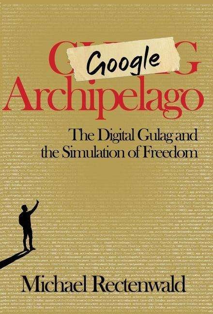 Cover for Michael Rectenwald · Google Archipelago: The Digital Gulag and the Simulation of Freedom (Hardcover Book) (2019)