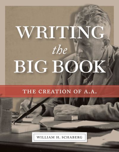 Cover for William H. Schaberg · Writing the Big Book: The Creation of A.A. (Hardcover Book) (2019)