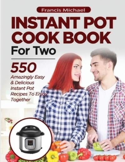 INSTANT POT COOKBOOK FOR TWO; 550 Amazingly Easy & Delicious Instant Pot Recipes to Enjoy Together - Francis Michael - Kirjat - Francis Michael Publishing Company - 9781952504280 - tiistai 7. heinäkuuta 2020