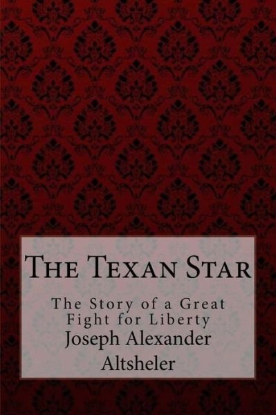 Cover for Joseph Alexander Altsheler · The Texan Star The Story of a Great Fight for Liberty Joseph Alexander Altsheler (Paperback Bog) (2017)