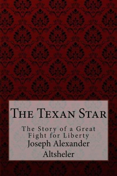 Cover for Joseph Alexander Altsheler · The Texan Star The Story of a Great Fight for Liberty Joseph Alexander Altsheler (Paperback Bog) (2017)