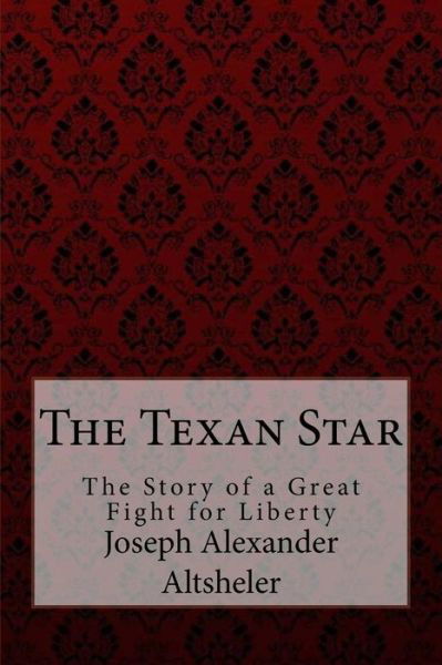Cover for Joseph Alexander Altsheler · The Texan Star The Story of a Great Fight for Liberty Joseph Alexander Altsheler (Taschenbuch) (2017)