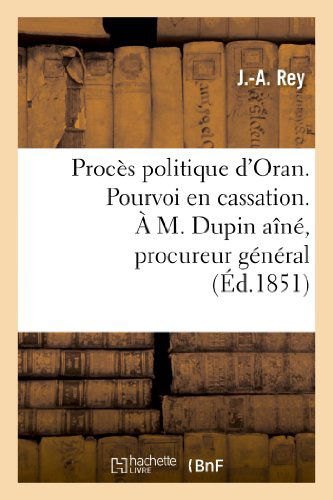 Cover for Rey-j-a · Proces Politique D'oran. Pourvoi en Cassation. a M. Dupin Aine, Procureur General Pres La Cour (Paperback Book) [French edition] (2013)