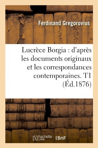 Cover for Ferdinand Gregorovius · Lucrece Borgia: D'apres Les Documents Originaux et Les Correspondances Contemporaines. T1 (Ed.1876) (French Edition) (Paperback Book) [French edition] (2012)