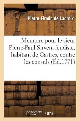 Cover for De Lacroix-p-f · Mémoire pour le sieur Pierre-Paul Sirven, feudiste, habitant de Castres, appellant, contre (Taschenbuch) (2016)