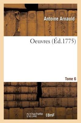 Oeuvres. Tome 6 - Antoine Arnauld - Books - Hachette Livre - BNF - 9782329260280 - 2019