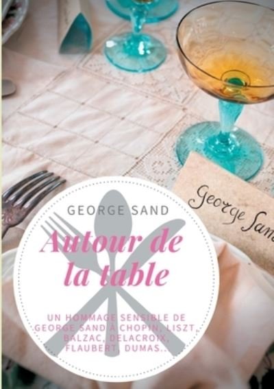 Cover for George Sand · Autour de la table: Un hommage sensible de George Sand a Chopin, Liszt, Balzac, Delacroix, Flaubert, Dumas... (Taschenbuch) (2021)