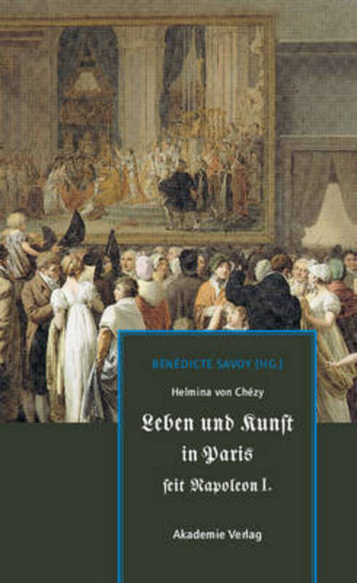 Helmina Von Chezy. Leben Und Kunst in Paris Seit Napoleon I. - Benedicte Savoy - Książki - Walter de Gruyter - 9783050046280 - 8 lipca 2009